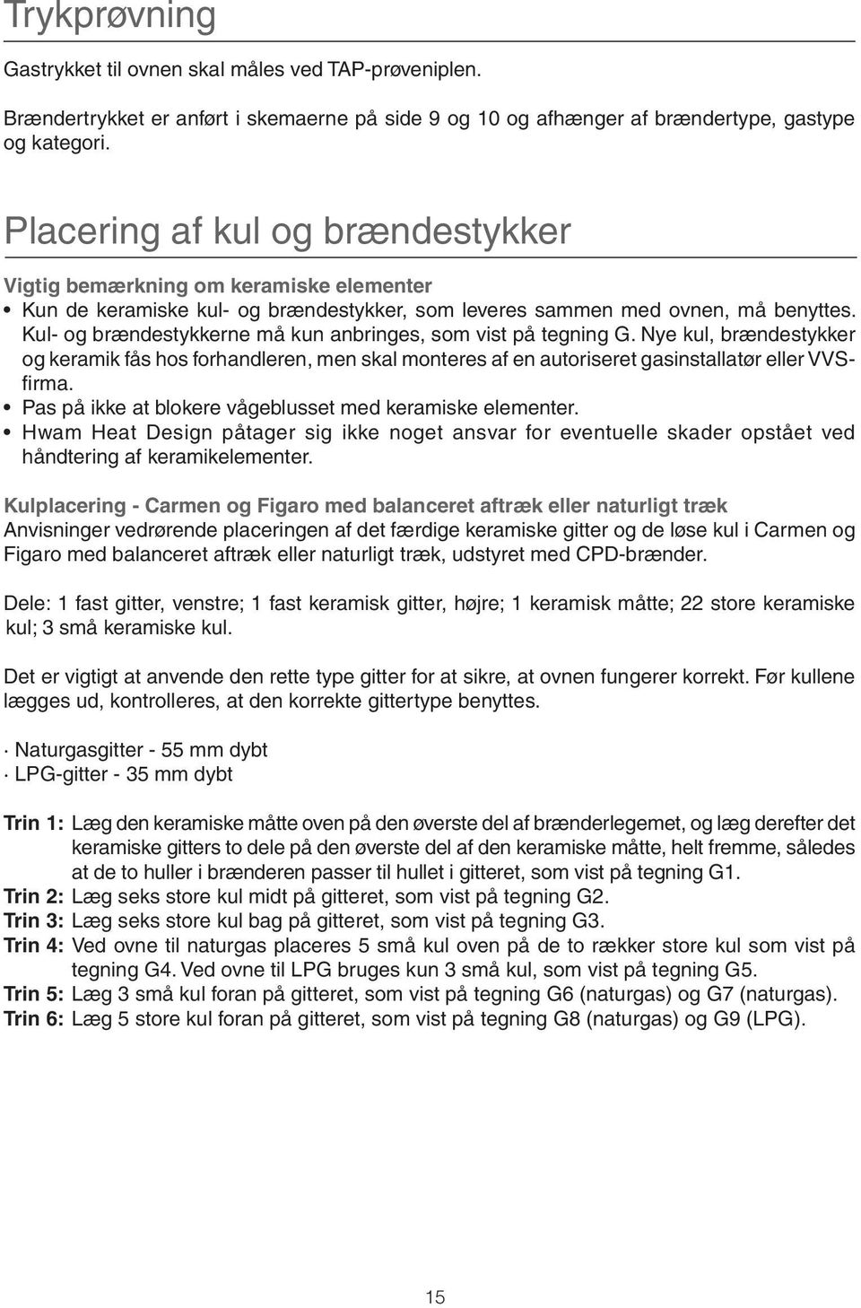 Kul- og brændestykkerne må kun anbringes, som vist på tegning G. Nye kul, brændestykker og keramik fås hos forhandleren, men skal monteres af en autoriseret gasinstallatør eller VVSfi rma.