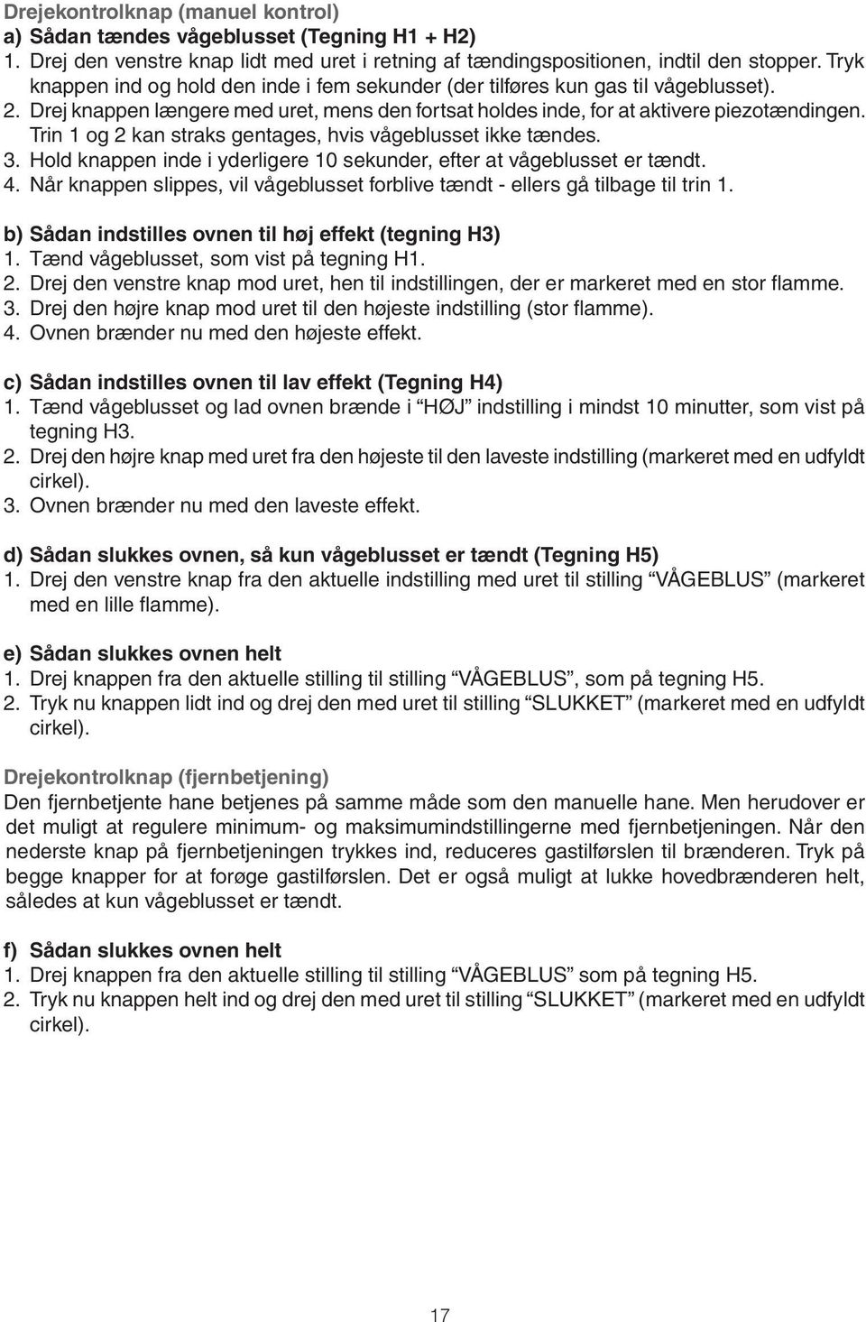 Trin 1 og 2 kan straks gentages, hvis vågeblusset ikke tændes. 3. Hold knappen inde i yderligere 10 sekunder, efter at vågeblusset er tændt. 4.