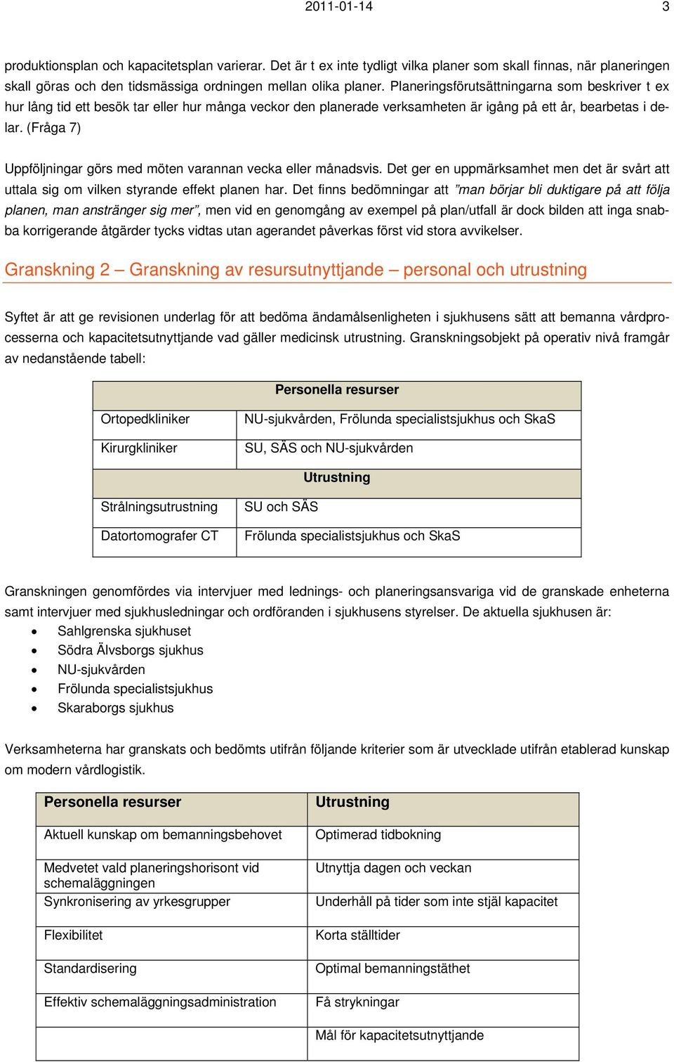 (Fråga 7) Uppföljningar görs med möten varannan vecka eller månadsvis. Det ger en uppmärksamhet men det är svårt att uttala sig om vilken styrande effekt planen har.