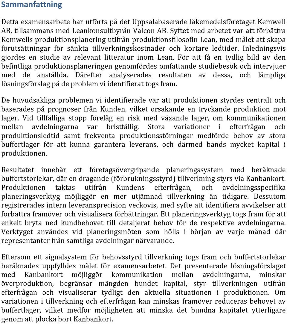 Inledningsvis gjordes en studieav relevant litteratur inom Lean. För att få en tydlig bild av den befintligaproduktionsplaneringengenomfördesomfattandestudiebesökochintervjuer med de anställda.