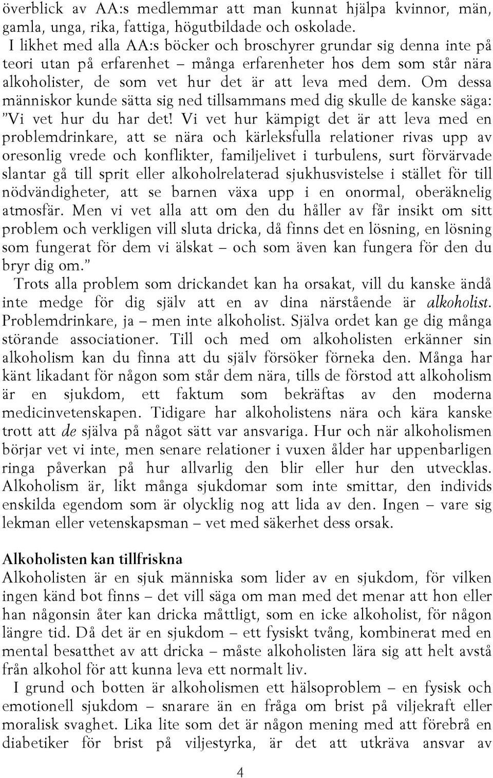 Om dessa människor kunde sätta sig ned tillsammans med dig skulle de kanske säga: Vi vet hur du har det!