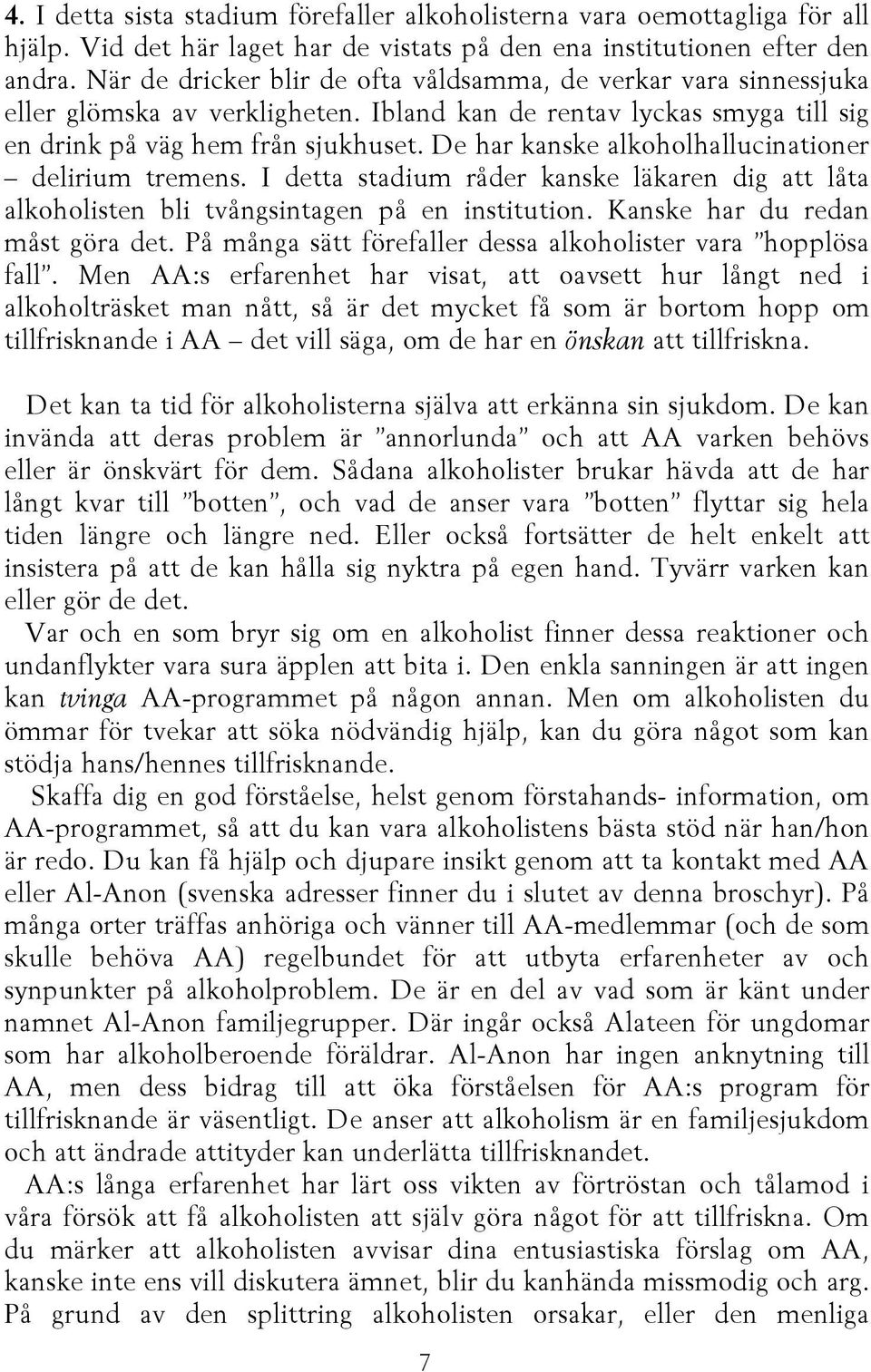 De har kanske alkoholhallucinationer delirium tremens. I detta stadium råder kanske läkaren dig att låta alkoholisten bli tvångsintagen på en institution. Kanske har du redan måst göra det.