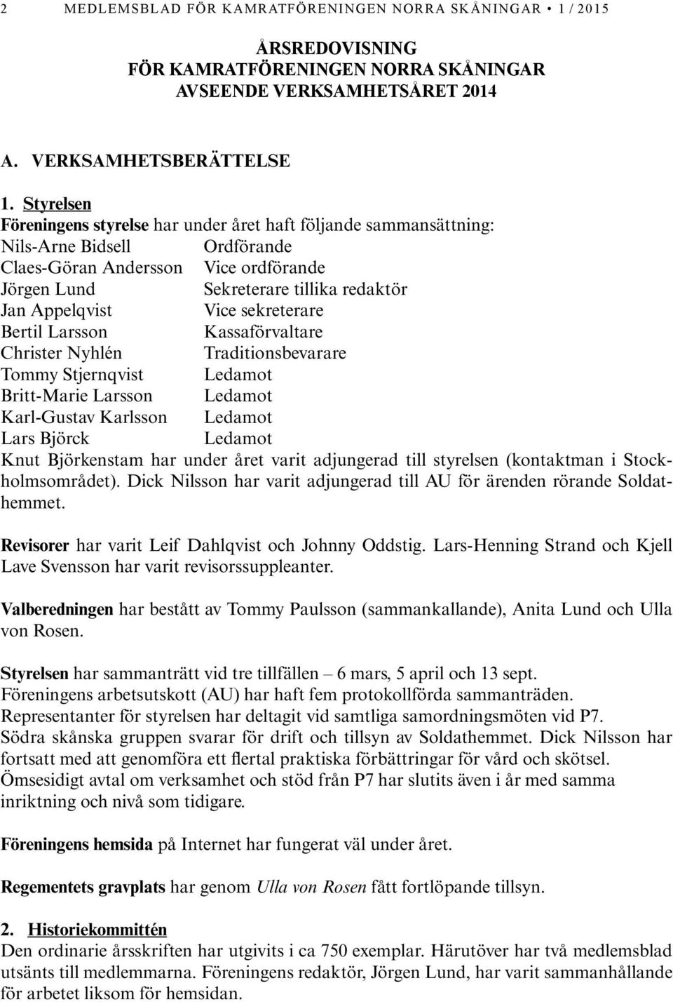 Vice sekreterare Bertil Larsson Kassaförvaltare Christer Nyhlén Traditionsbevarare Tommy Stjernqvist Ledamot Britt-Marie Larsson Ledamot Karl-Gustav Karlsson Ledamot Lars Björck Ledamot Knut