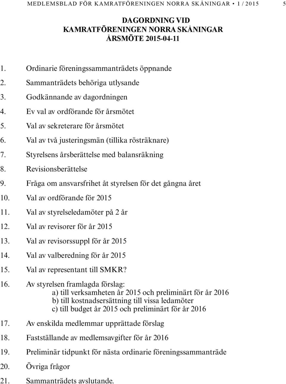 Styrelsens årsberättelse med balansräkning 8. Revisionsberättelse 9. Fråga om ansvarsfrihet åt styrelsen för det gångna året 10. Val av ordförande för 2015 11. Val av styrelseledamöter på 2 år 12.