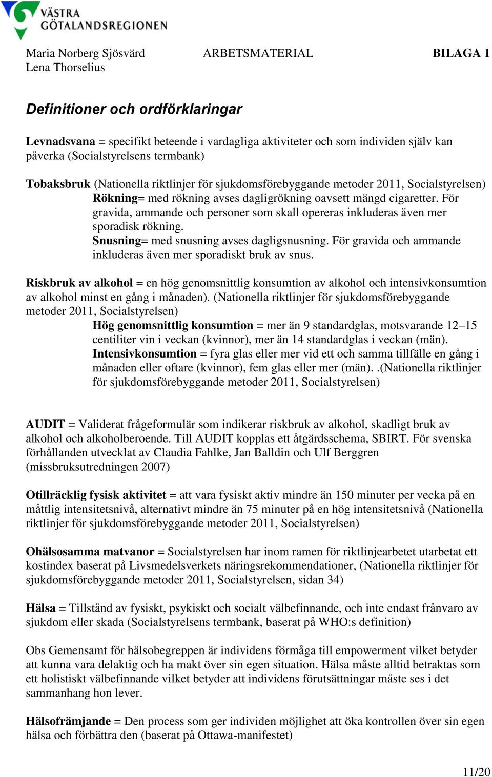 För gravida, ammande och personer som skall opereras inkluderas även mer sporadisk rökning. Snusning= med snusning avses dagligsnusning.