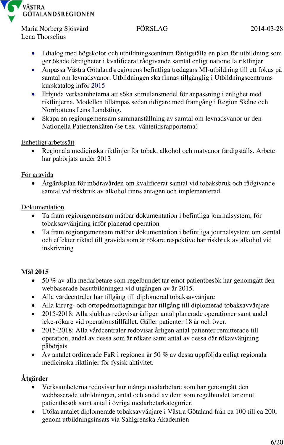 Utbildningen ska finnas tillgänglig i Utbildningscentrums kurskatalog inför 2015 Erbjuda verksamheterna att söka stimulansmedel för anpassning i enlighet med riktlinjerna.