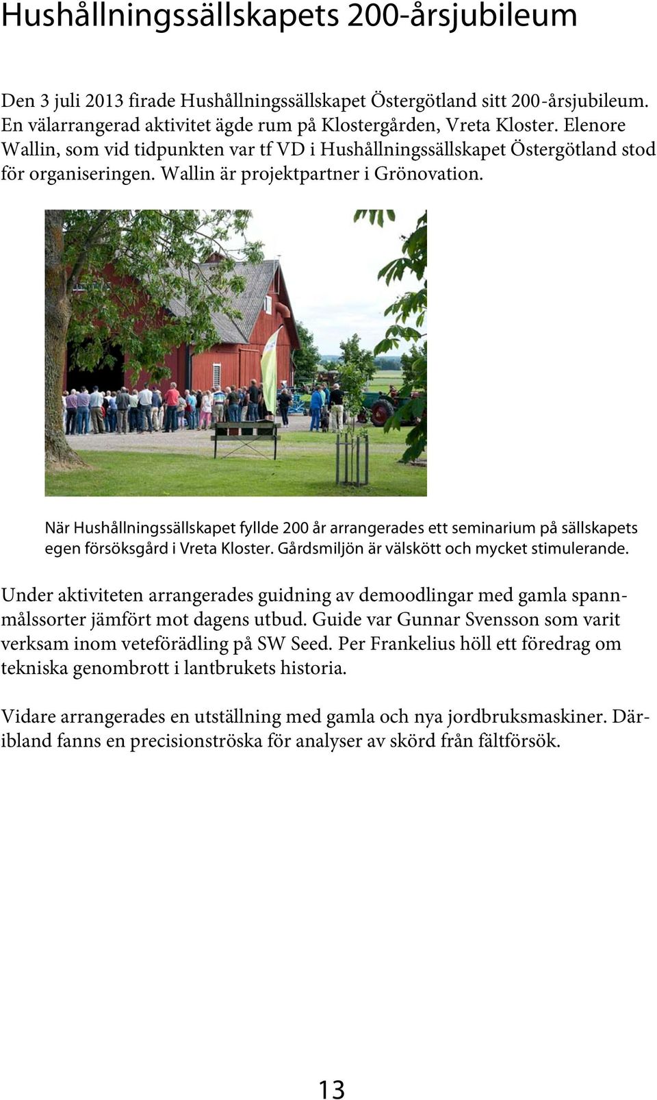 När Hushållningssällskapet fyllde 200 år arrangerades ett seminarium på sällskapets egen försöksgård i Vreta Kloster. Gårdsmiljön är välskött och mycket stimulerande.