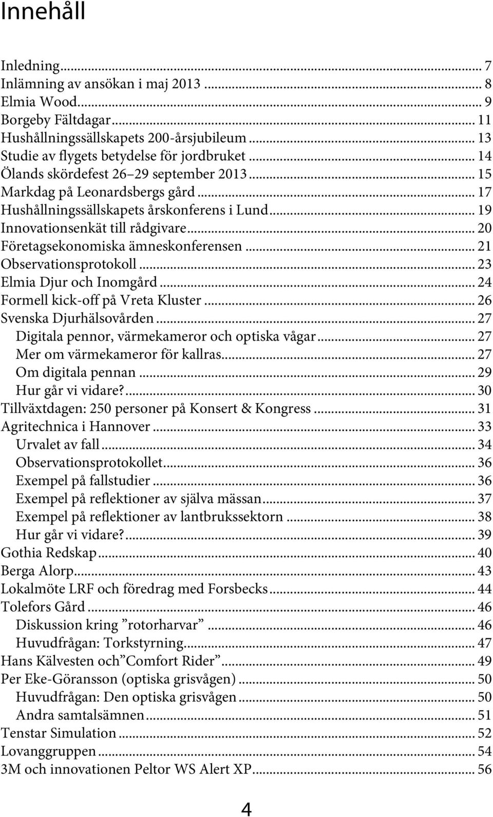 .. 21! Observationsprotokoll... 23! Elmia Djur och Inomgård... 24! Formell kick-off på Vreta Kluster... 26! Svenska Djurhälsovården... 27! Digitala pennor, värmekameror och optiska vågar... 27! Mer om värmekameror för kallras.