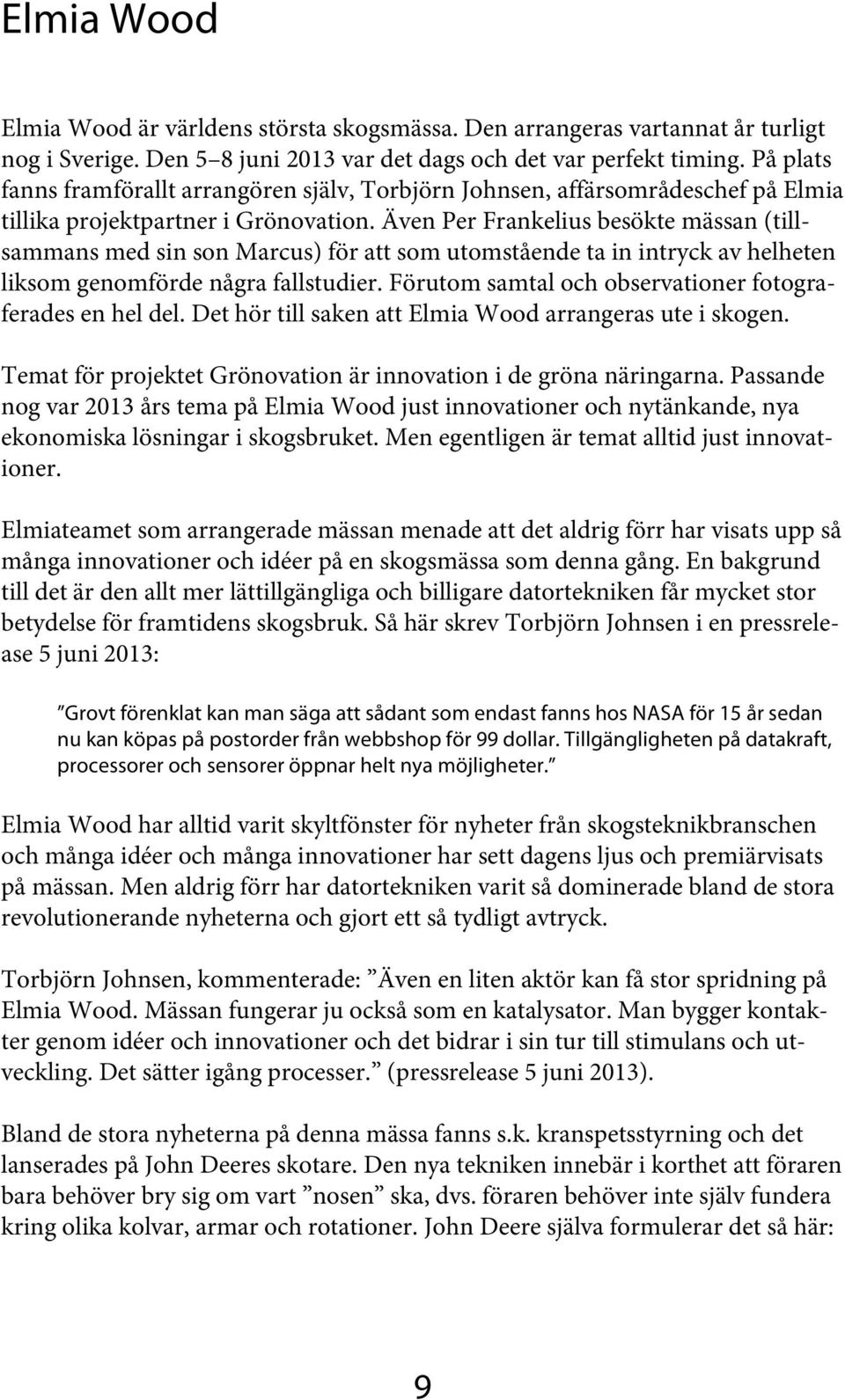 Även Per Frankelius besökte mässan (tillsammans med sin son Marcus) för att som utomstående ta in intryck av helheten liksom genomförde några fallstudier.