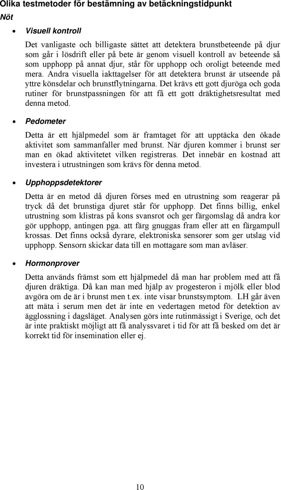 Andra visuella iakttagelser för att detektera brunst är utseende på yttre könsdelar och brunstflytningarna.