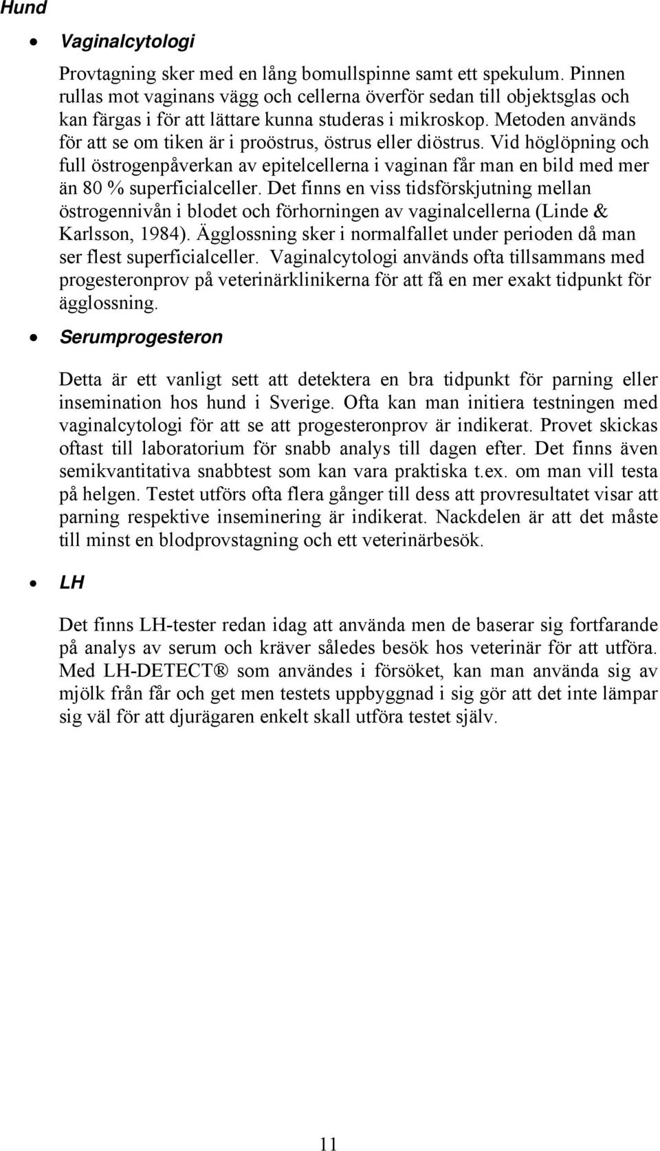 Metoden används för att se om tiken är i proöstrus, östrus eller diöstrus. Vid höglöpning och full östrogenpåverkan av epitelcellerna i vaginan får man en bild med mer än 80 % superficialceller.