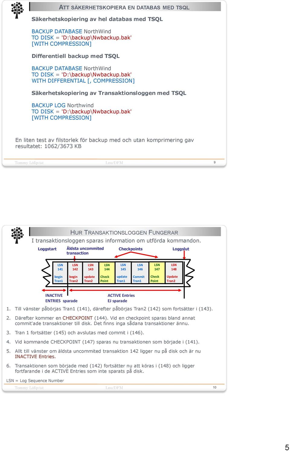 bak' WITH DIFFERENTIAL [, COMPRESSION] Säkerhetskopiering av Transaktionsloggen med TSQL BACKUP LOG Northwind TO DISK = 'D:\backup\Nwbackup.