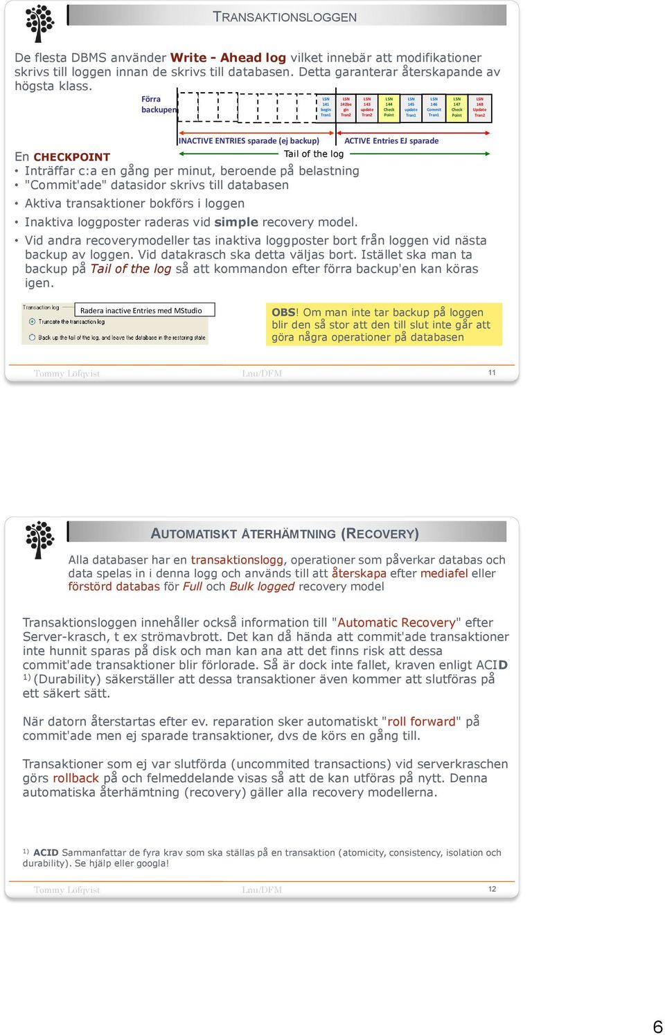 backup) Tail of the log Inaktiva loggposter raderas vid simple recovery model. ACTIVE Entries EJ sparade Vid andra recoverymodeller tas inaktiva loggposter bort från loggen vid nästa backup av loggen.