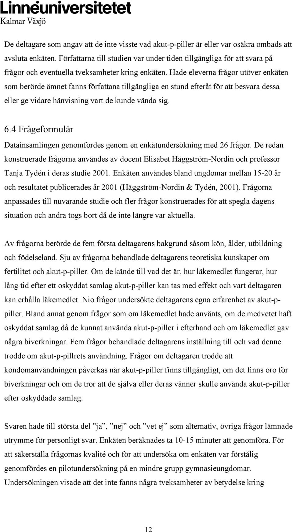 Hade eleverna frågor utöver enkäten som berörde ämnet fanns författana tillgängliga en stund efteråt för att besvara dessa eller ge vidare hänvisning vart de kunde vända sig. 6.