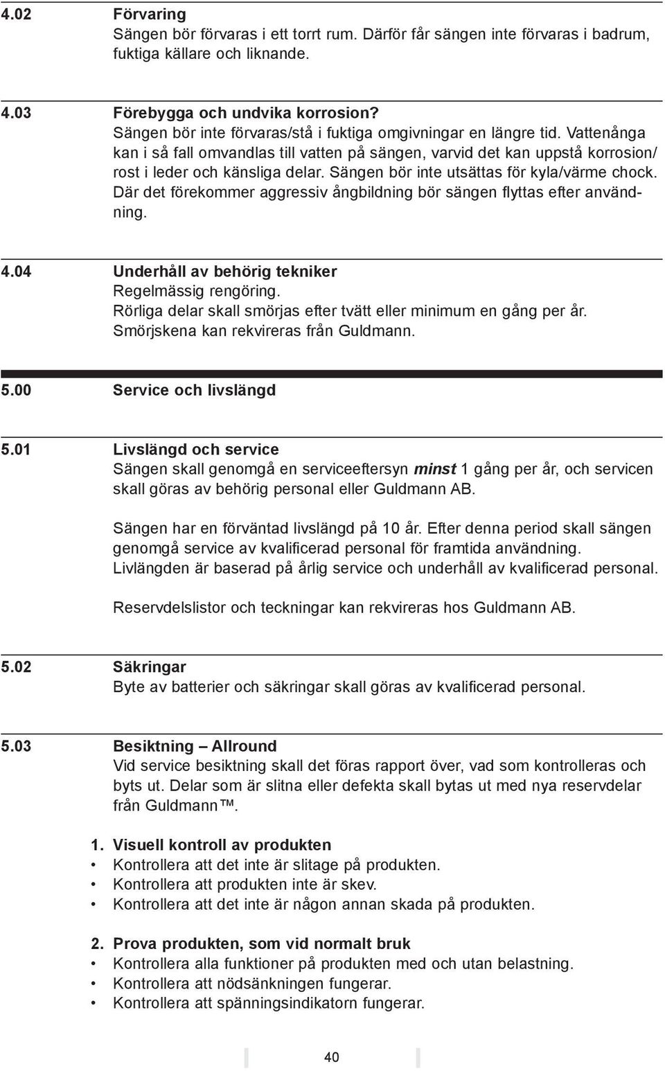 Sängen bör inte utsättas för kyla/värme chock. Där det förekommer aggressiv ångbildning bör sängen flyttas efter användning. 4.04 Underhåll av behörig tekniker Regelmässig rengöring.