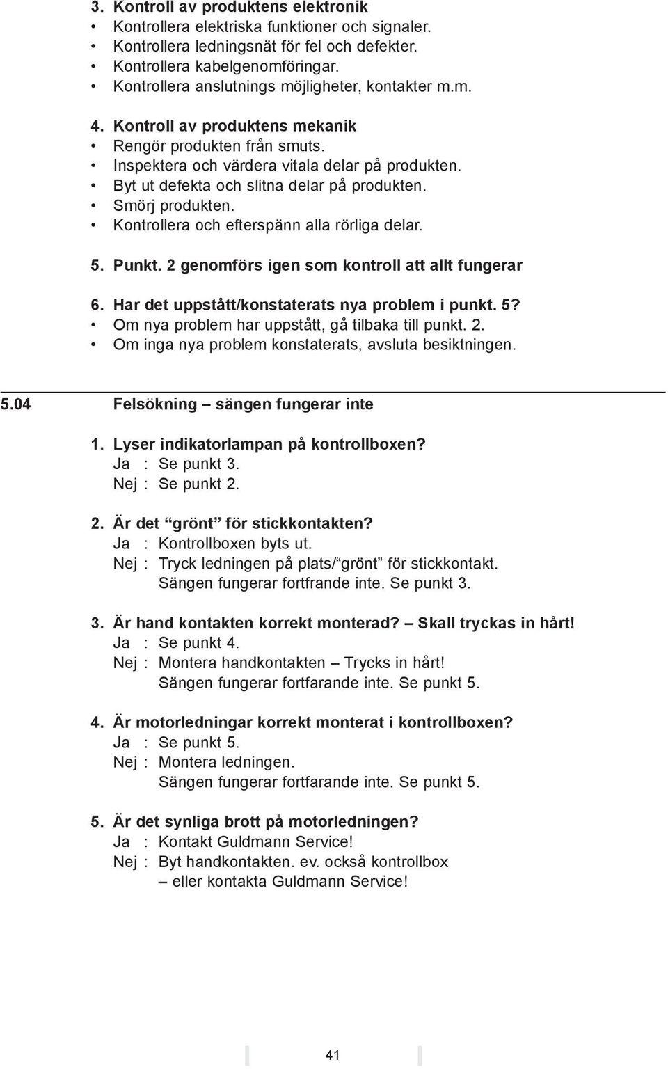 Byt ut defekta och slitna delar på produkten. Smörj produkten. Kontrollera och efterspänn alla rörliga delar. 5. Punkt. 2 genomförs igen som kontroll att allt fungerar 6.