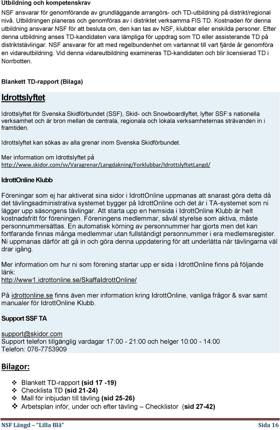 Efter denna utbildning anses TD-kandidaten vara lämpliga för uppdrag som TD eller assisterande TD på distriktstävlingar.