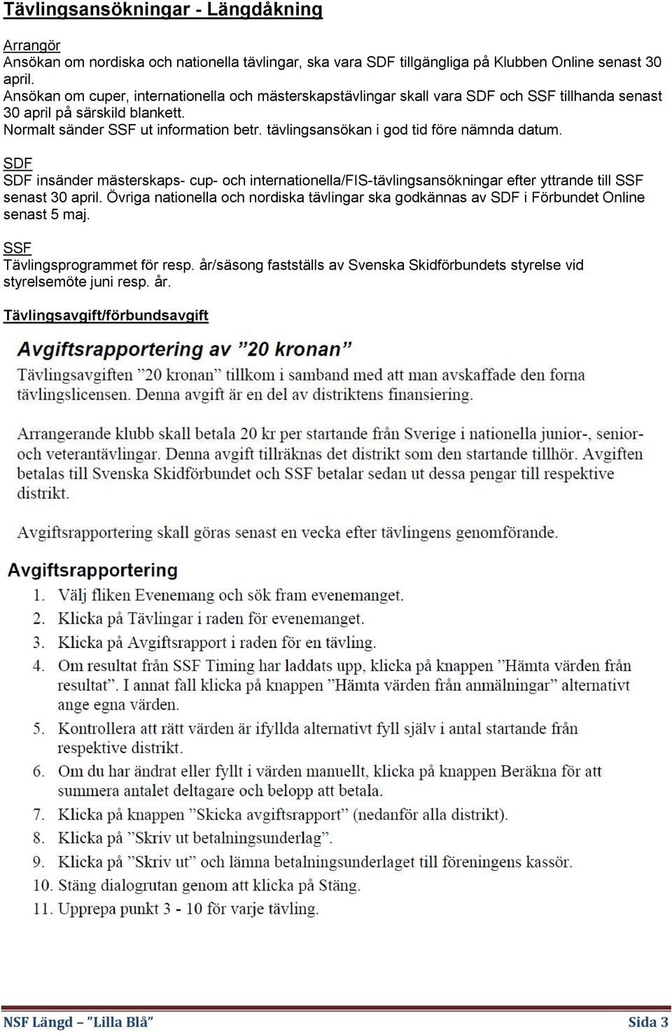 tävlingsansökan i god tid före nämnda datum. SDF SDF insänder mästerskaps- cup- och internationella/fis-tävlingsansökningar efter yttrande till SSF senast 30 april.