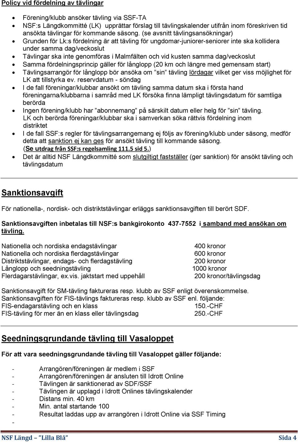 (se avsnitt tävlingsansökningar) Grunden för Lk:s fördelning är att tävling för ungdomar-juniorer-seniorer inte ska kollidera under samma dag/veckoslut Tävlingar ska inte genomföras i Malmfälten och