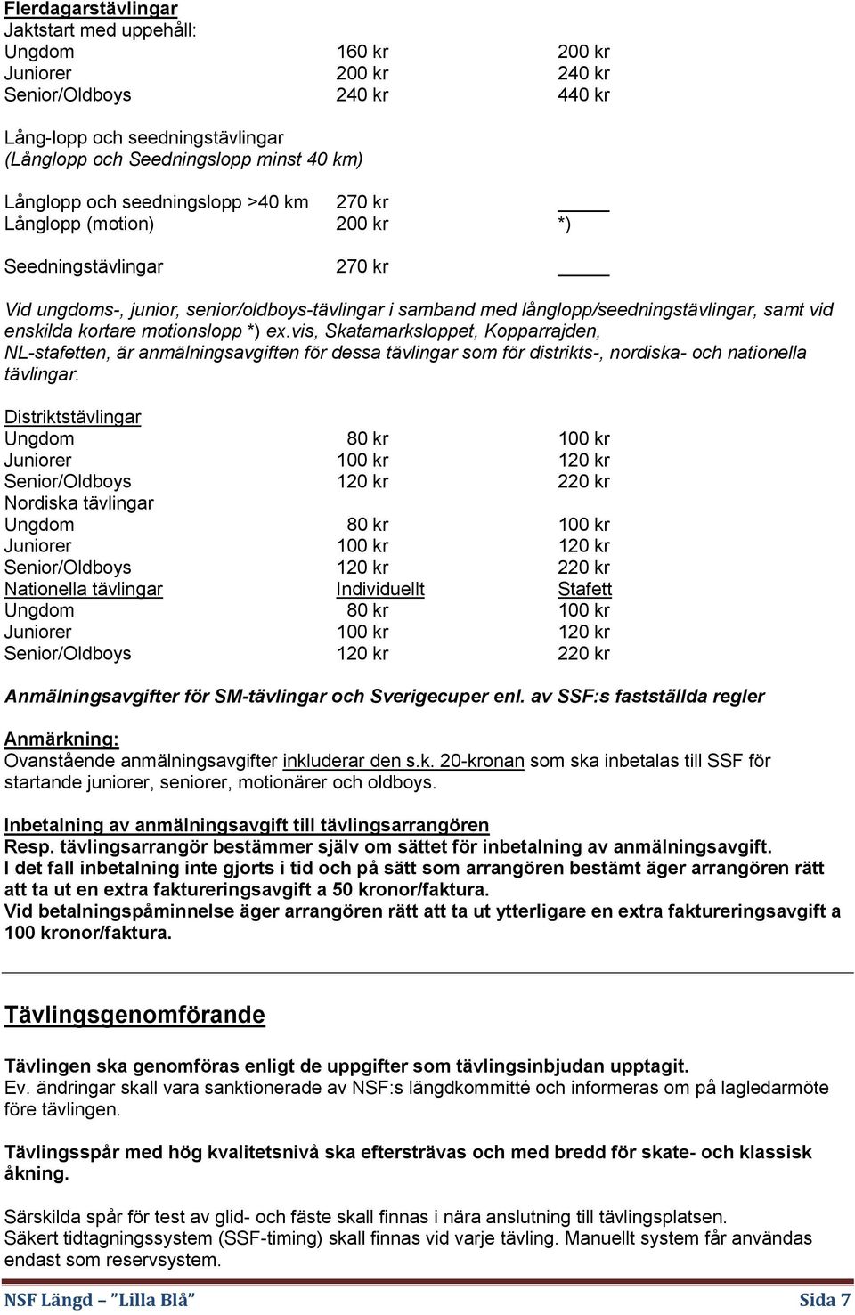 kortare motionslopp *) ex.vis, Skatamarksloppet, Kopparrajden, NL-stafetten, är anmälningsavgiften för dessa tävlingar som för distrikts-, nordiska- och nationella tävlingar.