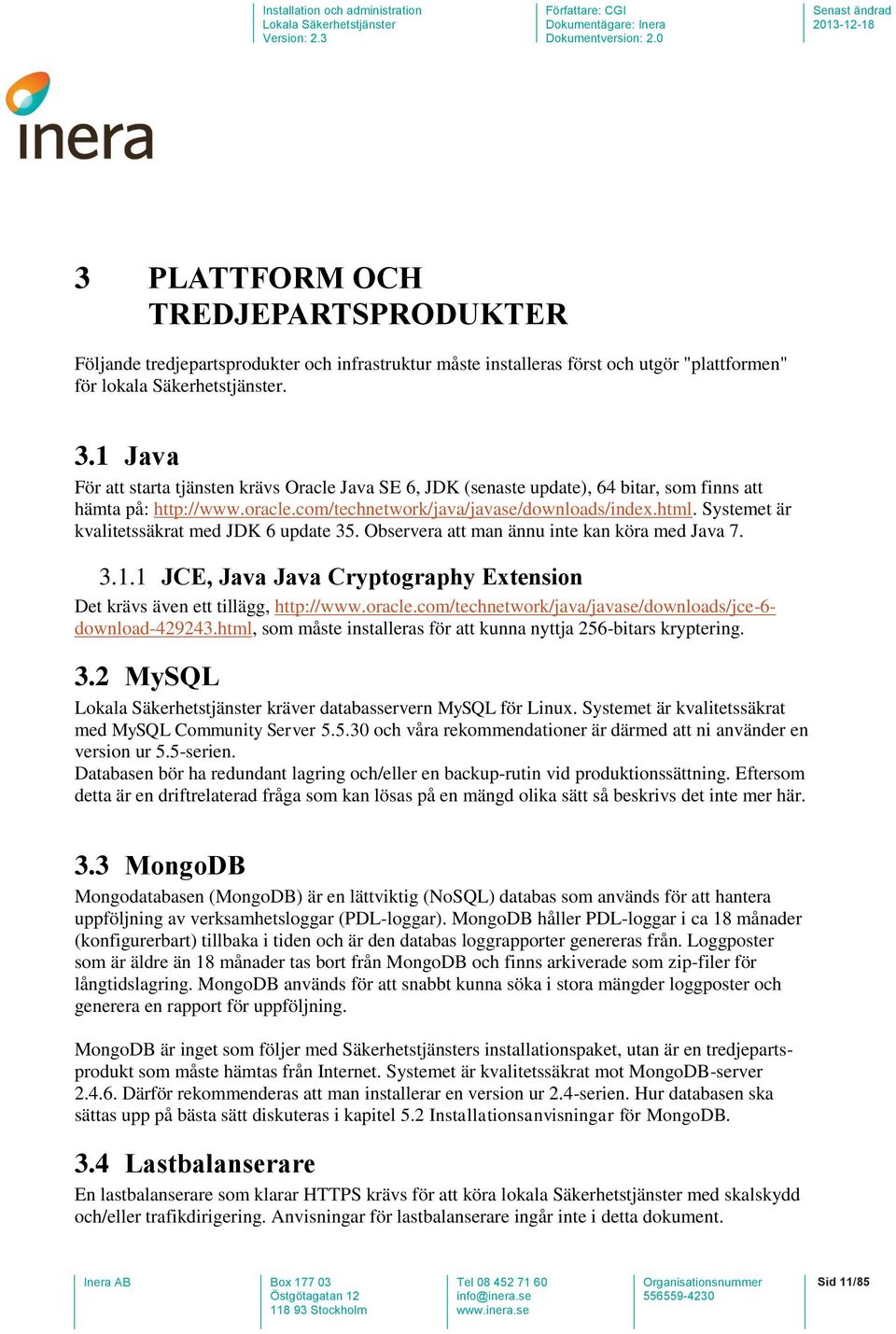 Systemet är kvalitetssäkrat med JDK 6 update 35. Observera att man ännu inte kan köra med Java 7. 3.1.1 JCE, Java Java Cryptography Extension Det krävs även ett tillägg, http://www.oracle.