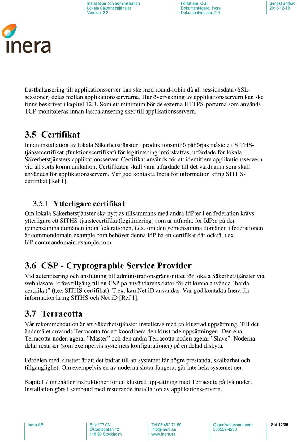 Som ett minimum bör de externa HTTPS-portarna som används TCP-monitoreras innan lastbalansering sker till applikationsservern. 3.