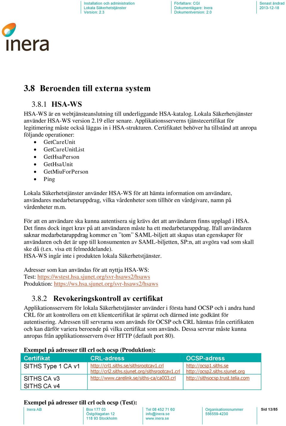 Certifikatet behöver ha tillstånd att anropa följande operationer: GetCareUnit GetCareUnitList GetHsaPerson GetHsaUnit GetMiuForPerson Ping använder HSA-WS för att hämta information om användare,