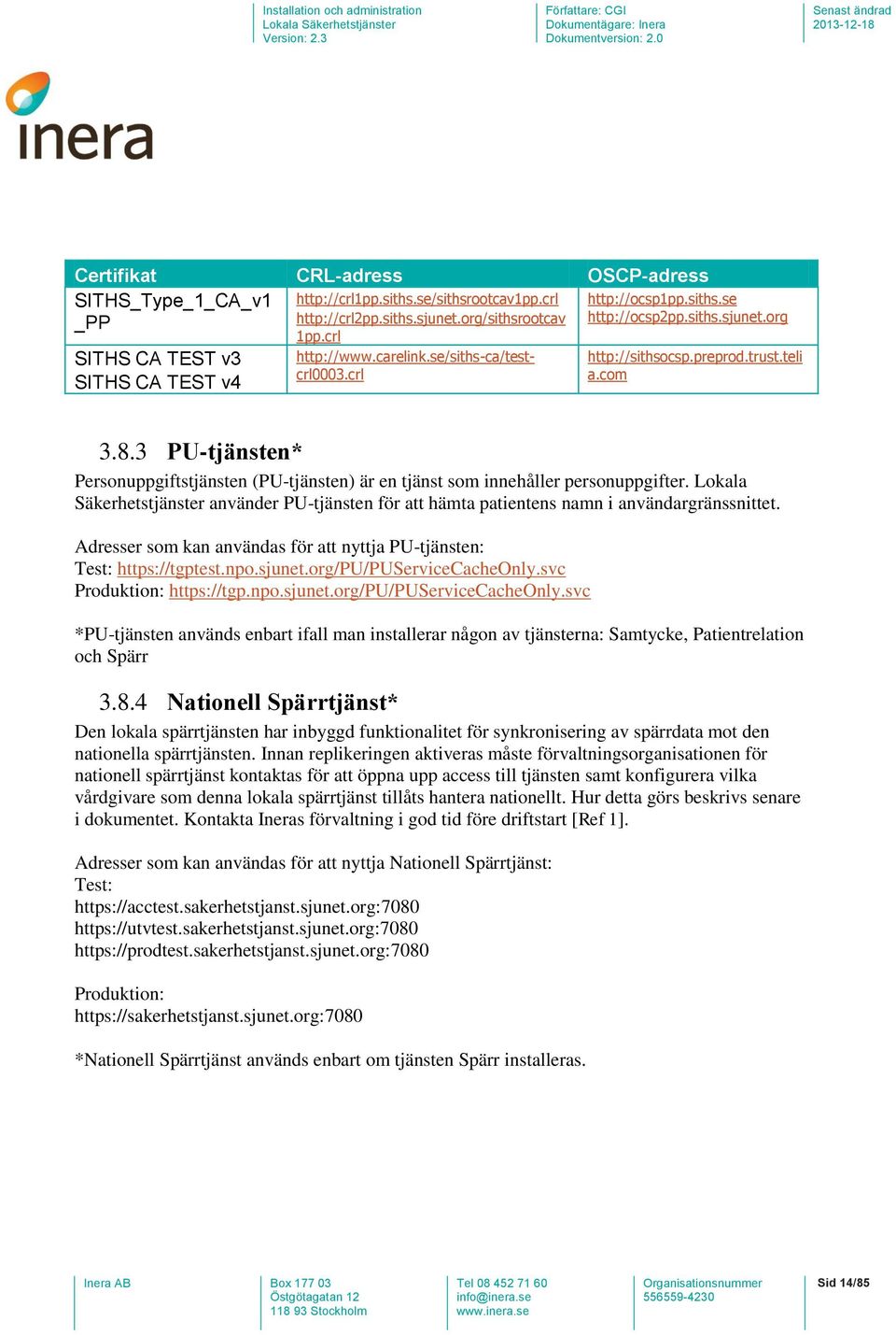 3 PU-tjänsten* Personuppgiftstjänsten (PU-tjänsten) är en tjänst som innehåller personuppgifter. Lokala Säkerhetstjänster använder PU-tjänsten för att hämta patientens namn i användargränssnittet.