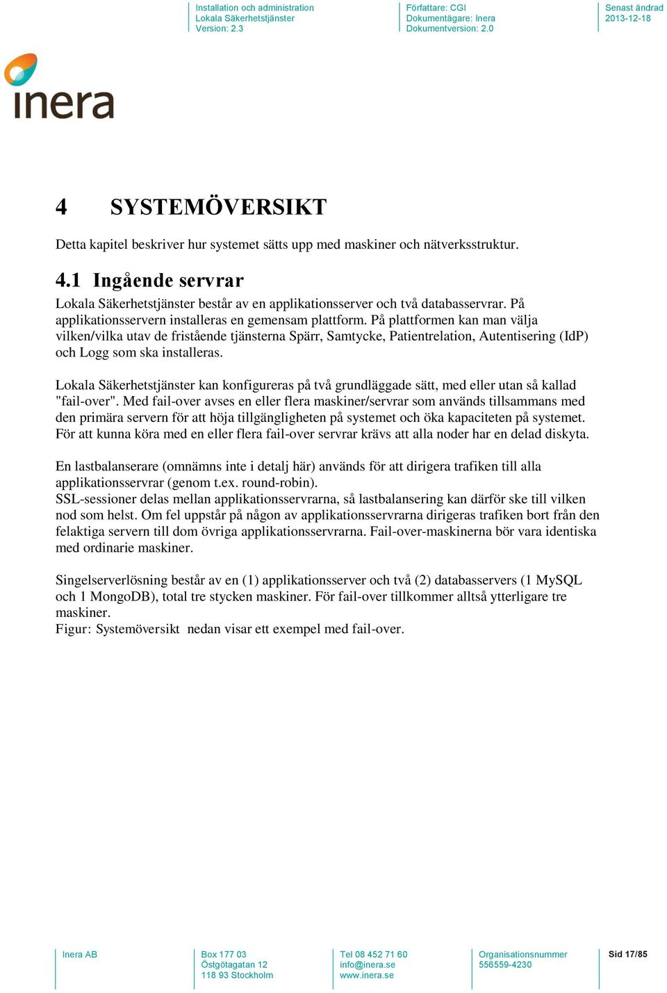 På plattformen kan man välja vilken/vilka utav de fristående tjänsterna Spärr, Samtycke, Patientrelation, Autentisering (IdP) och Logg som ska installeras.