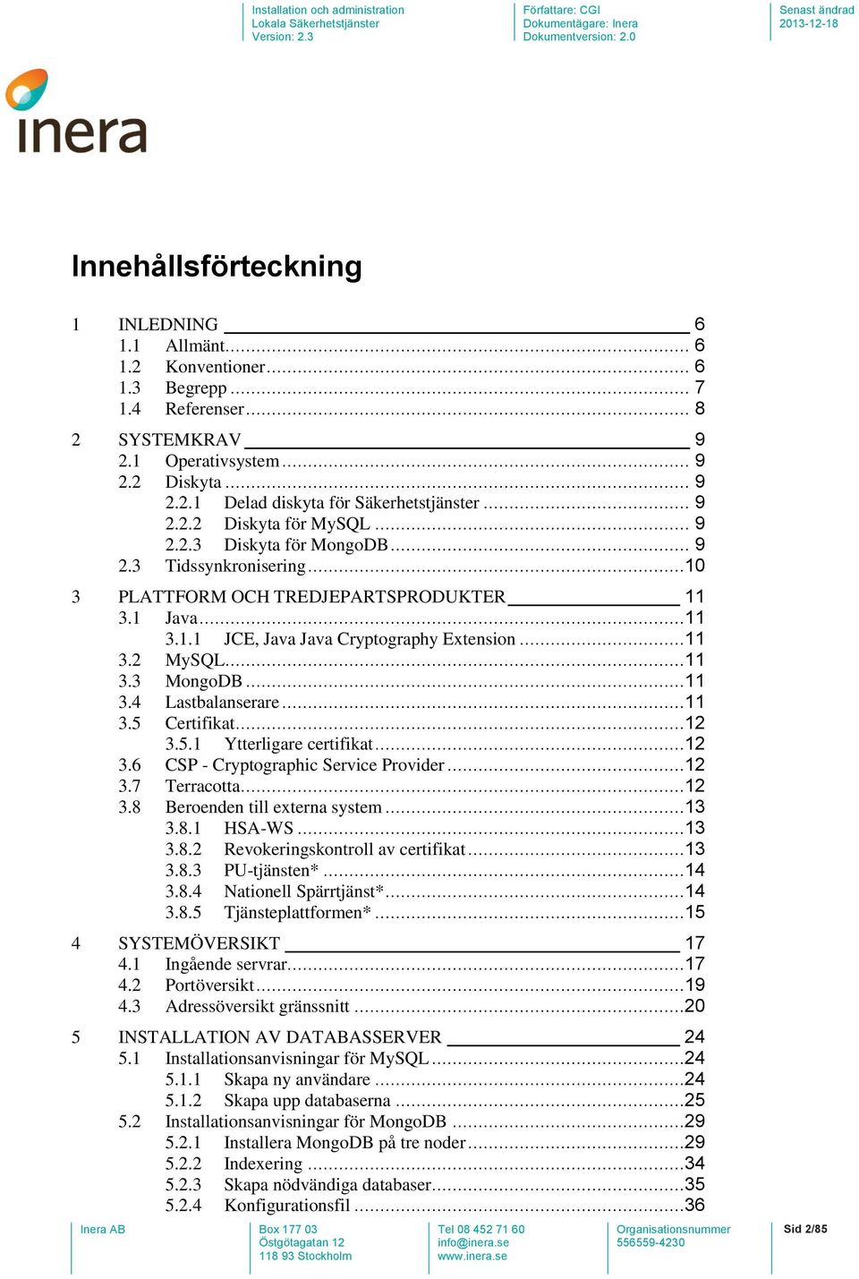 ..11 3.3 MongoDB...11 3.4 Lastbalanserare...11 3.5 Certifikat...12 3.5.1 Ytterligare certifikat...12 3.6 CSP - Cryptographic Service Provider...12 3.7 Terracotta...12 3.8 Beroenden till externa system.