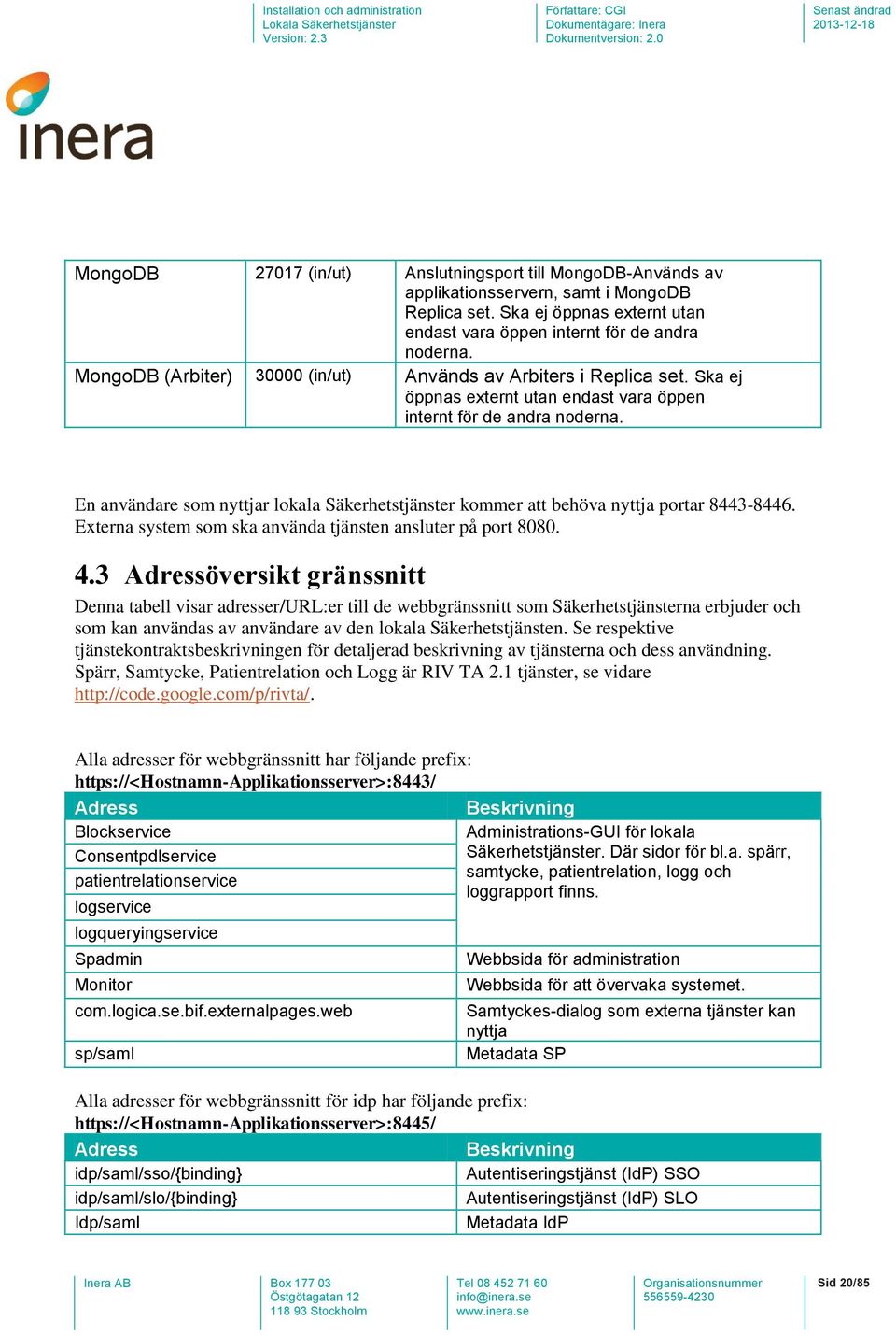 En användare som nyttjar lokala Säkerhetstjänster kommer att behöva nyttja portar 8443-8446. Externa system som ska använda tjänsten ansluter på port 8080. 4.