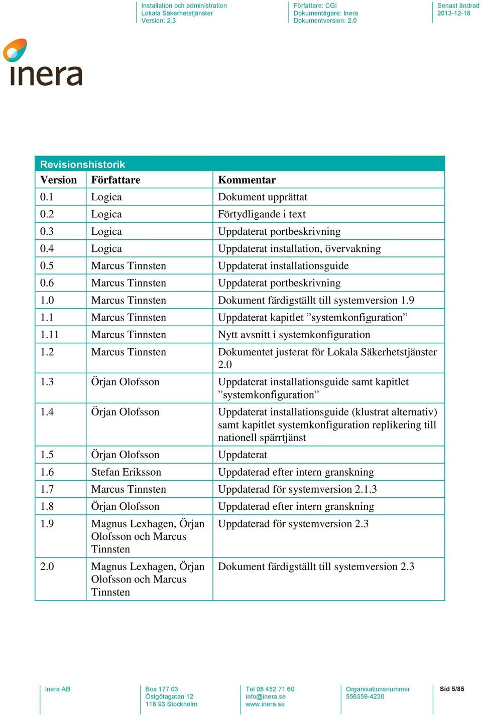 1 Marcus Tinnsten Uppdaterat kapitlet systemkonfiguration 1.11 Marcus Tinnsten Nytt avsnitt i systemkonfiguration 1.2 Marcus Tinnsten Dokumentet justerat för 2.0 1.