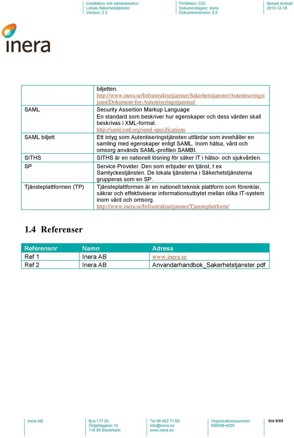 skall beskrivas i XML-format. http://saml.xml.org/saml-specifications Ett intyg som Autentiseringstjänsten utfärdar som innehåller en samling med egenskaper enligt SAML.