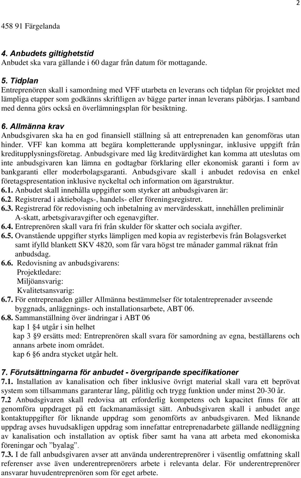 I samband med denna görs också en överlämningsplan för besiktning. 6. Allmänna krav Anbudsgivaren ska ha en god finansiell ställning så att entreprenaden kan genomföras utan hinder.