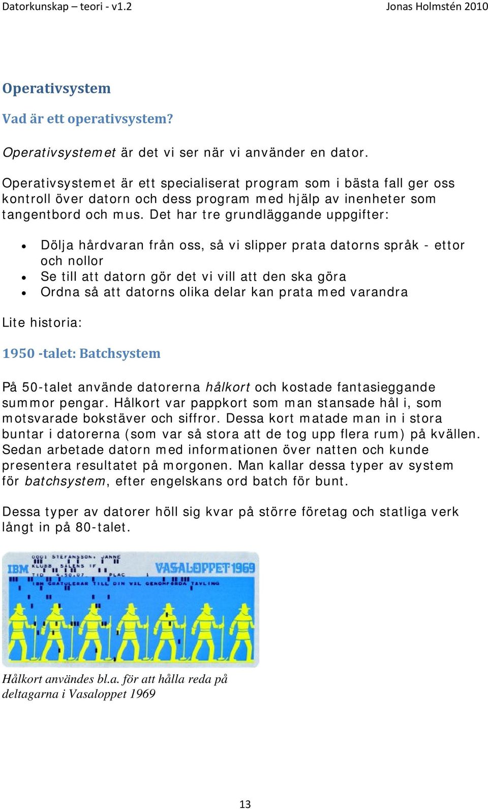 Det har tre grundläggande uppgifter: Dölja hårdvaran från oss, så vi slipper prata datorns språk - ettor och nollor Se till att datorn gör det vi vill att den ska göra Ordna så att datorns olika