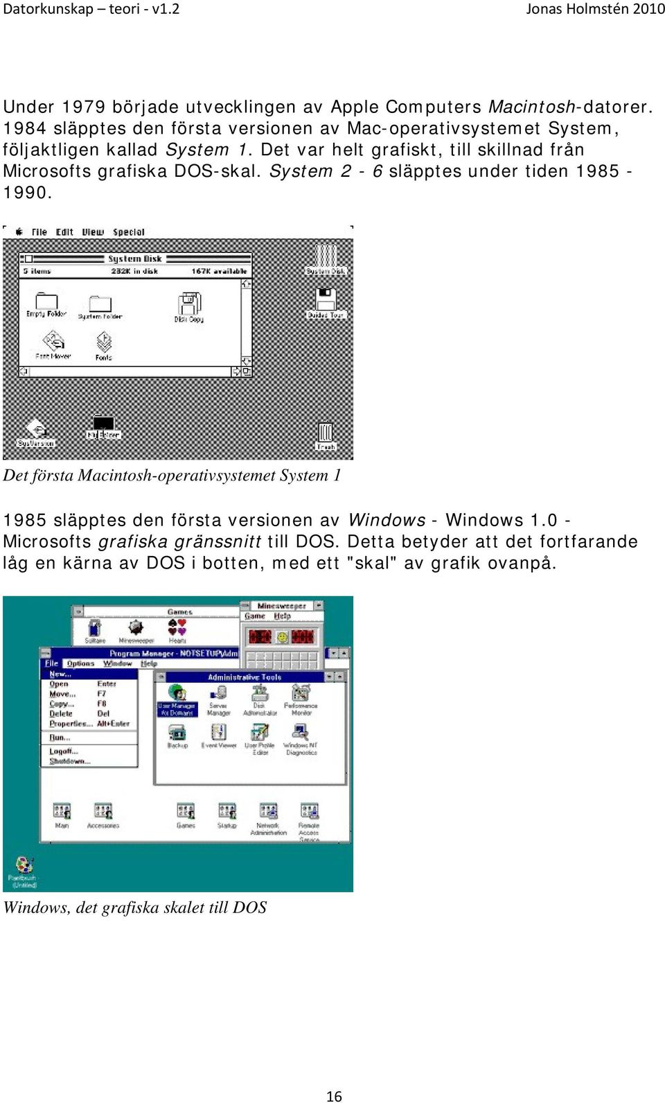 Det var helt grafiskt, till skillnad från Microsofts grafiska DOS-skal. System 2-6 släpptes under tiden 1985-1990.