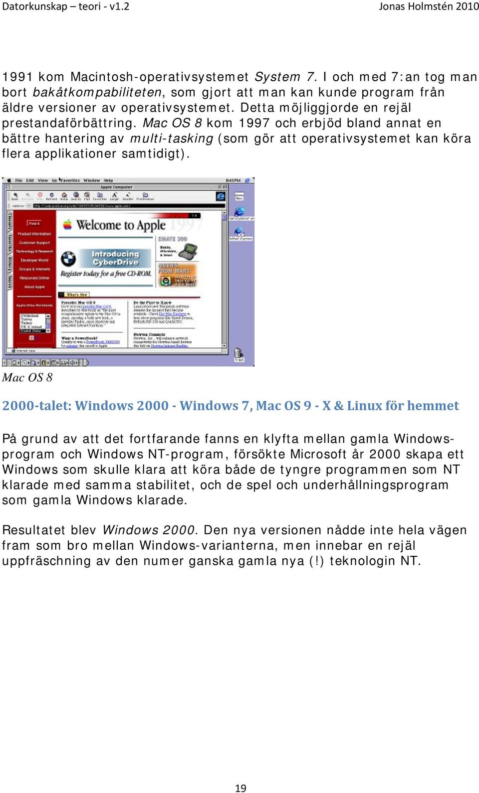 Mac OS 8 2000 talet: Windows 2000 Windows 7, Mac OS 9 X & Linux för hemmet På grund av att det fortfarande fanns en klyfta mellan gamla Windowsprogram och Windows NT-program, försökte Microsoft år