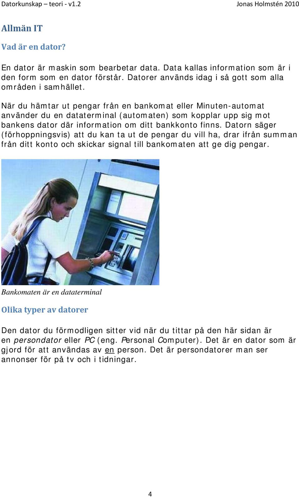 Datorn säger (förhoppningsvis) att du kan ta ut de pengar du vill ha, drar ifrån summan från ditt konto och skickar signal till bankomaten att ge dig pengar.