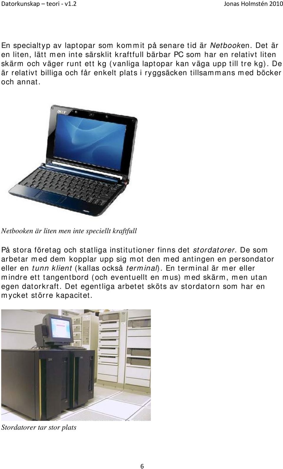 De är relativt billiga och får enkelt plats i ryggsäcken tillsammans med böcker och annat.