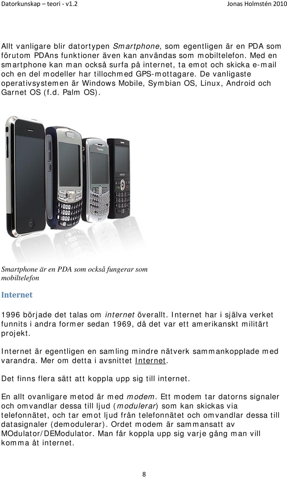 De vanligaste operativsystemen är Windows Mobile, Symbian OS, Linux, Android och Garnet OS (f.d. Palm OS).