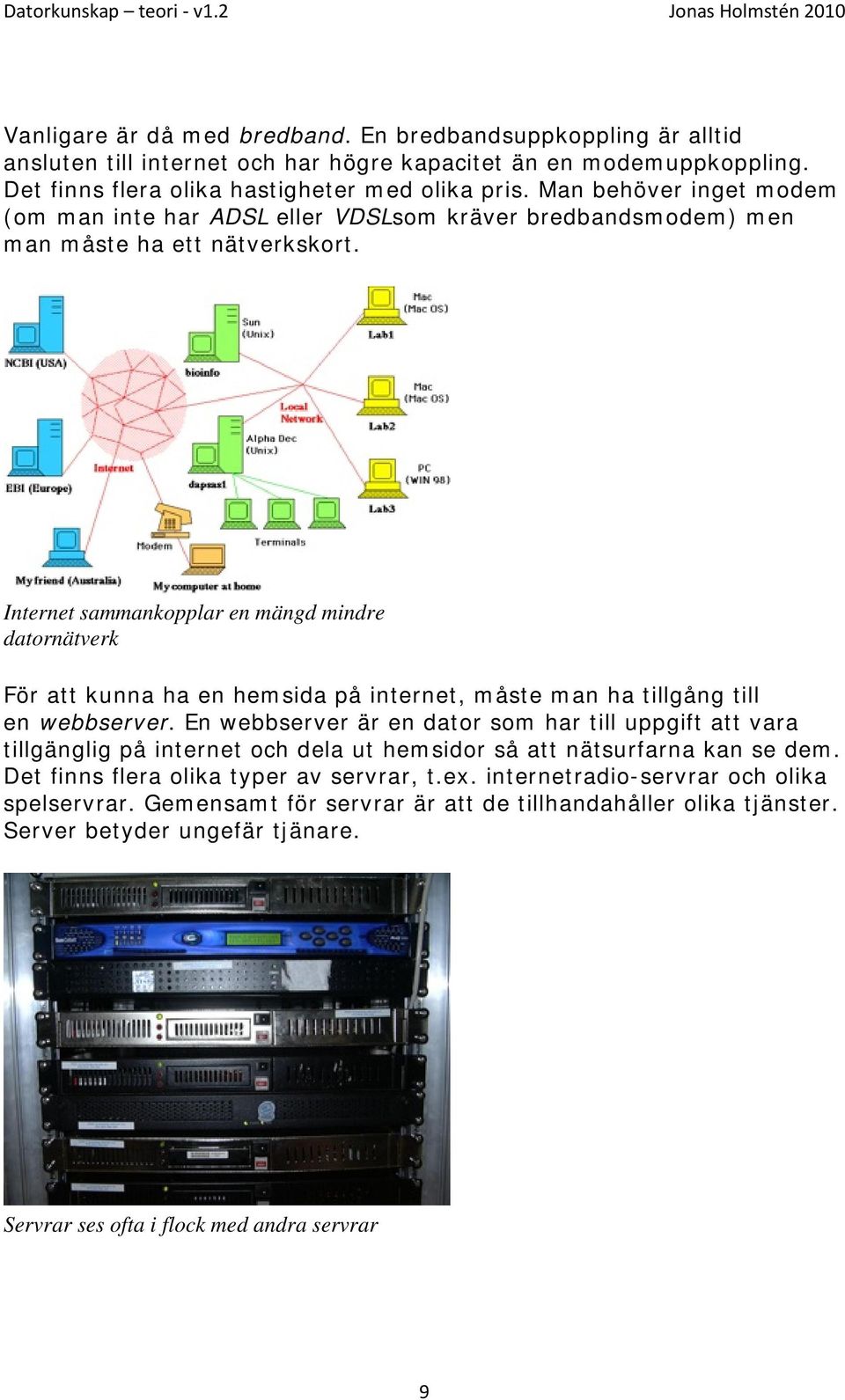 Internet sammankopplar en mängd mindre datornätverk För att kunna ha en hemsida på internet, måste man ha tillgång till en webbserver.