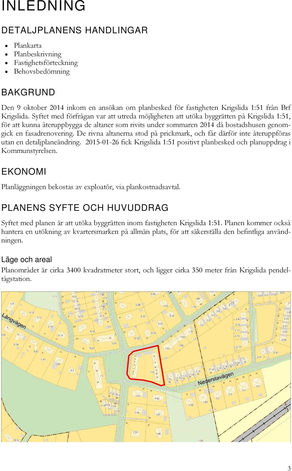 Syftet med förfrågan var att utreda möjligheten att utöka byggrätten på Krigslida 1:51, för att kunna återuppbygga de altaner som rivits under sommaren 2014 då bostadshusen genomgick en