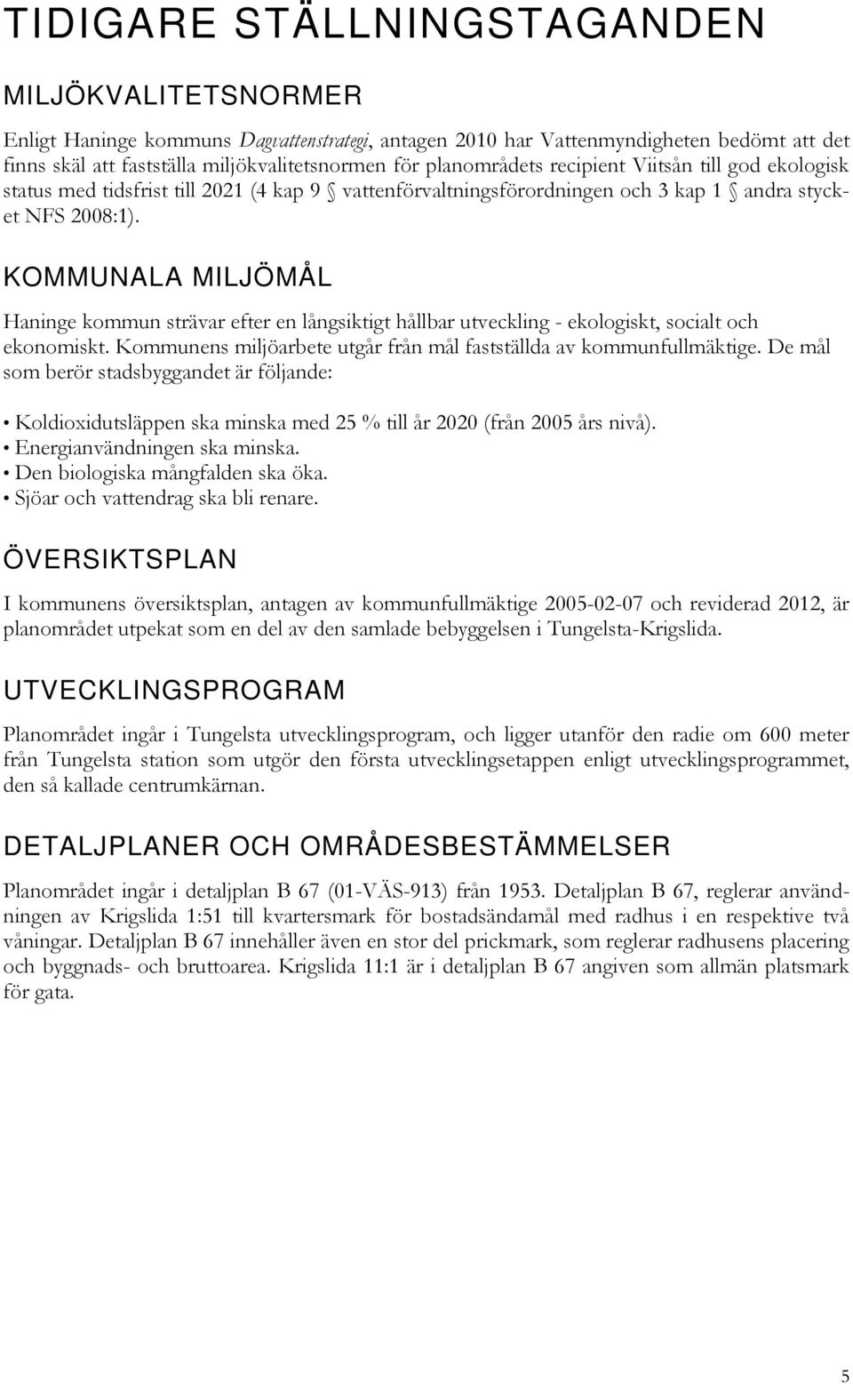 KOMMUNALA MILJÖMÅL Haninge kommun strävar efter en långsiktigt hållbar utveckling - ekologiskt, socialt och ekonomiskt. Kommunens miljöarbete utgår från mål fastställda av kommunfullmäktige.