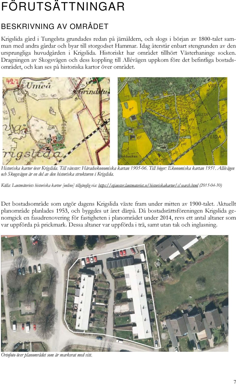 Dragningen av Skogsvägen och dess koppling till Allévägen uppkom före det befintliga bostadsområdet, och kan ses på historiska kartor över området. Historiska kartor över Krigslida.