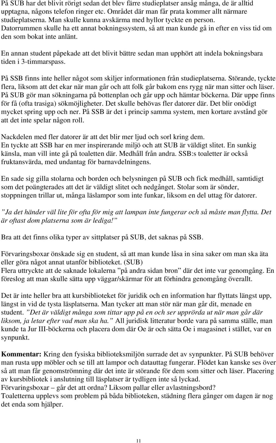 En annan student påpekade att det blivit bättre sedan man upphört att indela bokningsbara tiden i 3-timmarspass. På SSB finns inte heller något som skiljer informationen från studieplatserna.