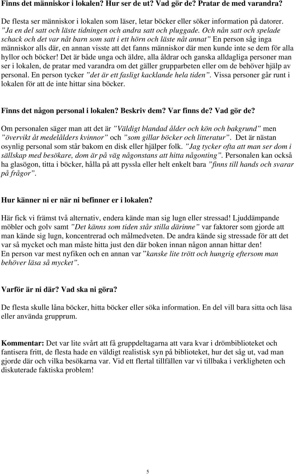 Och nån satt och spelade schack och det var nåt barn som satt i ett hörn och läste nåt annat En person såg inga människor alls där, en annan visste att det fanns människor där men kunde inte se dem