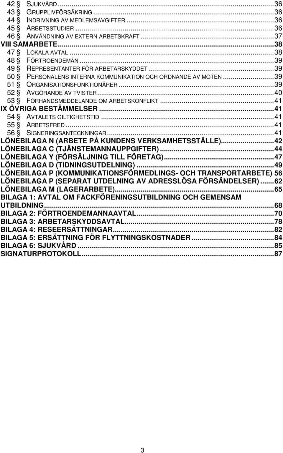 .. 40 53 FÖRHANDSMEDDELANDE OM ARBETSKONFLIKT... 41 IX ÖVRIGA BESTÄMMELSER... 41 54 AVTALETS GILTIGHETSTID... 41 55 ARBETSFRED... 41 56 SIGNERINGSANTECKNINGAR.