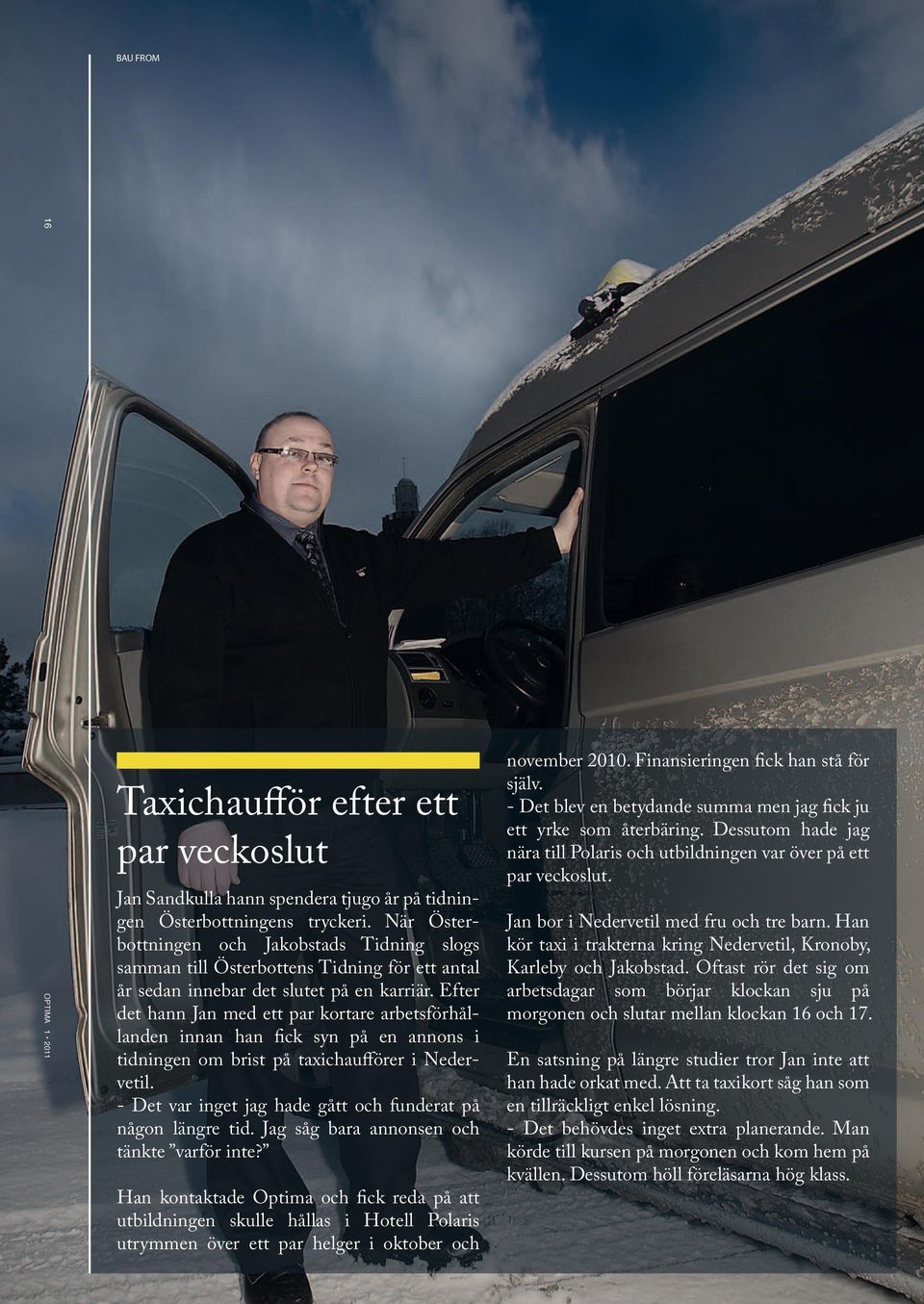 Efter det hann Jan med ett par kortare arbetsförhållanden innan han fick syn på en annons i tidningen om brist på taxichaufförer i Nedervetil.