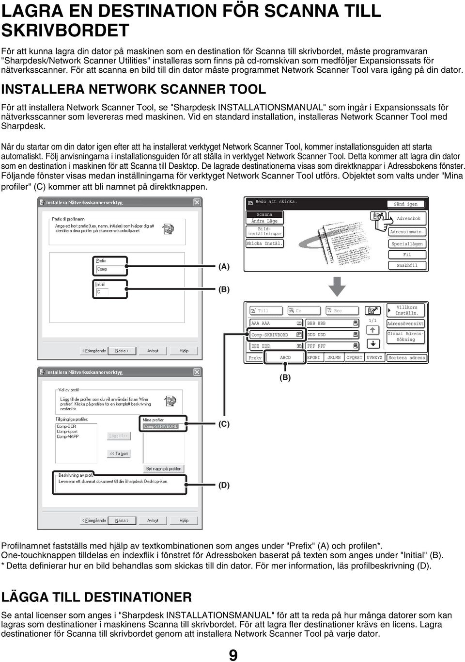 INSTALLERA NETWORK SCANNER TOOL För att installera Network Scanner Tool, se "Sharpdesk INSTALLATIONSMANUAL" som ingår i Expansionssats för nätverksscanner som levereras med maskinen.