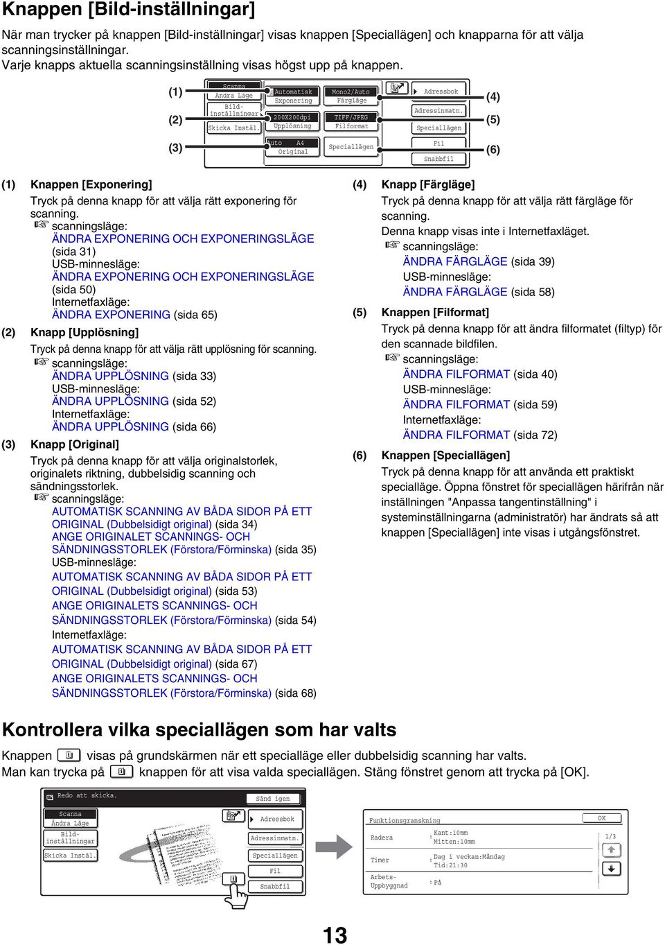 () (2) Automatisk Exponering 200X200dpi Upplösning Mono2/Auto Färgläge TIFF/JPEG format (4) (5) (3) Auto A4 Original (6) () Knappen [Exponering] Tryck på denna knapp för att välja rätt exponering för